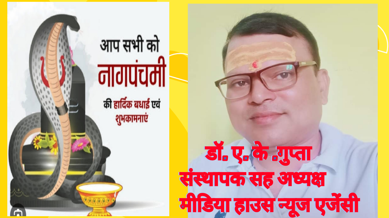 नाग पंचमी’ के पर्व पर मीडिया हाउस प्रेस क्लब के संस्थापक सह अध्यक्ष मीडिया हाउस न्यूज़ एजेंसी के डॉक्टर A.K गुप्ता ने प्रदेशवासियों को दी बधाई एवं शुभकामनाएं